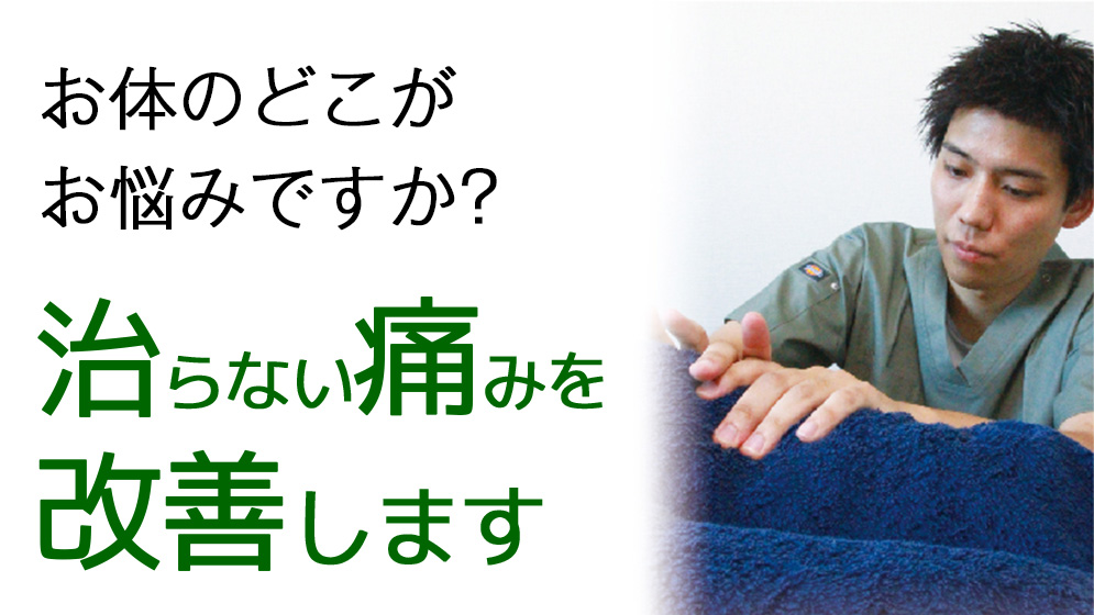 お体のどこがお悩みですか？ 治らない痛みを改善します