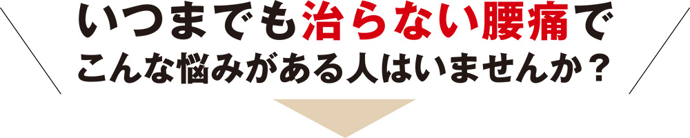 いつまでも治らない腰痛でこんな悩みがある人はいませんか？