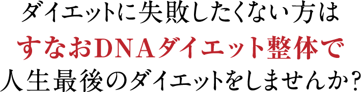 ダイエットに失敗したくない方はすなおDNAダイエット整体で人生最後のダイエットをしませんか
